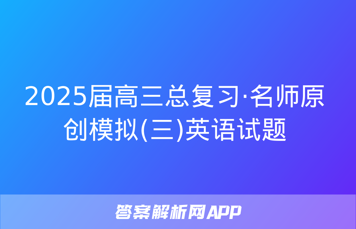 2025届高三总复习·名师原创模拟(三)英语试题