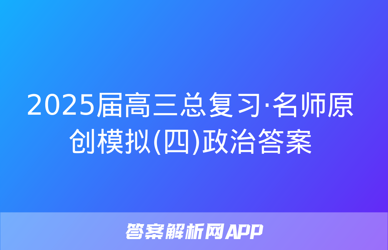 2025届高三总复习·名师原创模拟(四)政治答案