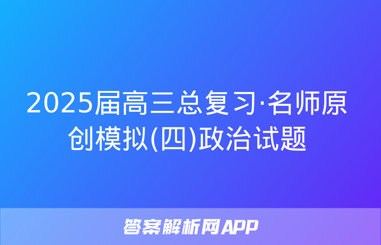 2025届高三总复习·名师原创模拟(四)政治试题