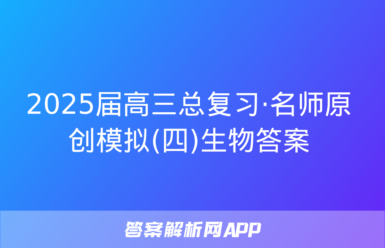 2025届高三总复习·名师原创模拟(四)生物答案