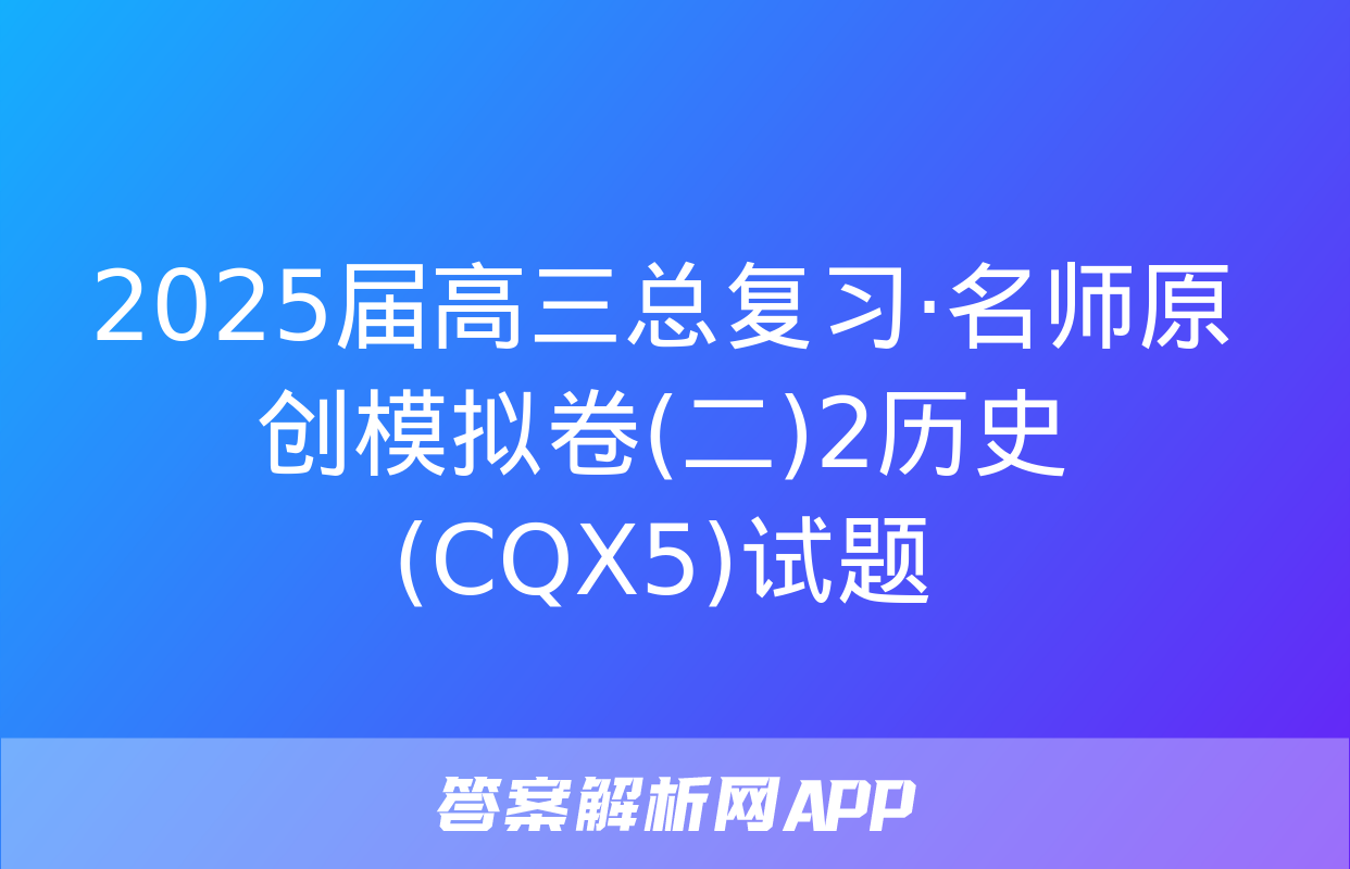 2025届高三总复习·名师原创模拟卷(二)2历史(CQX5)试题