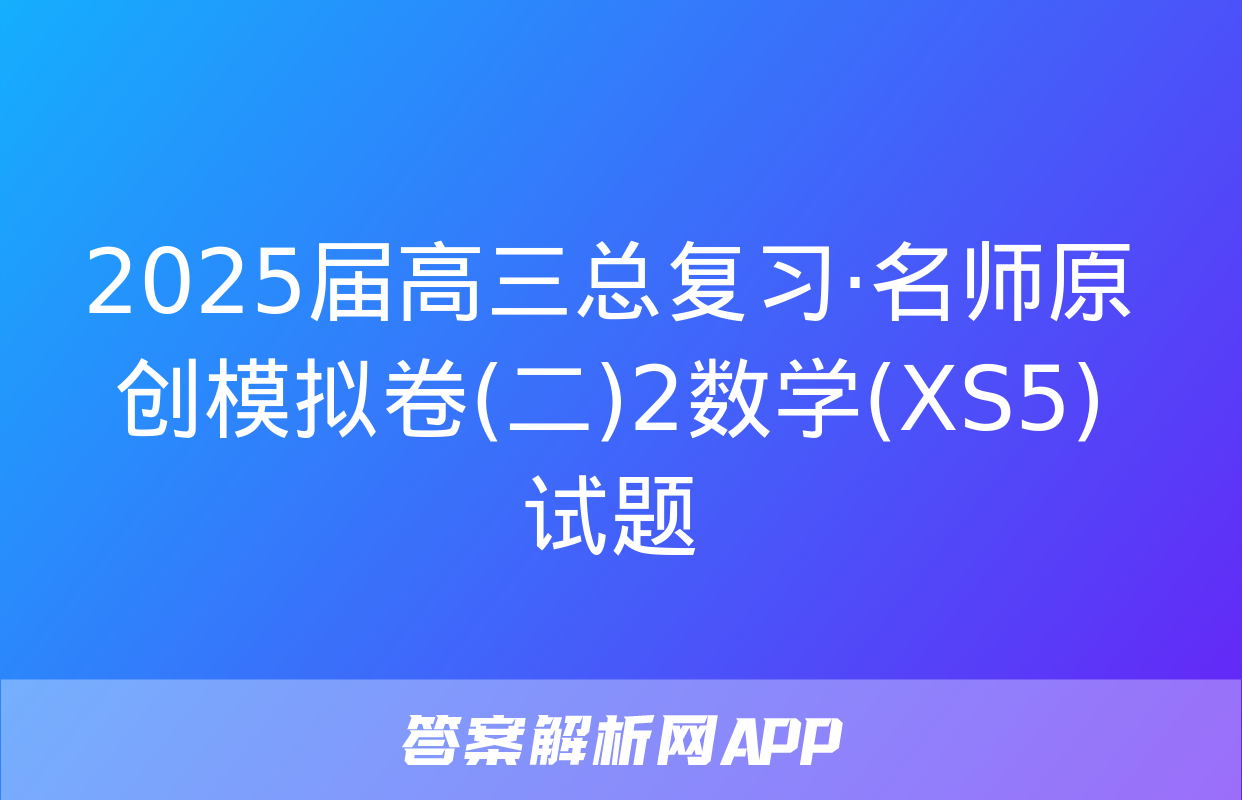 2025届高三总复习·名师原创模拟卷(二)2数学(XS5)试题