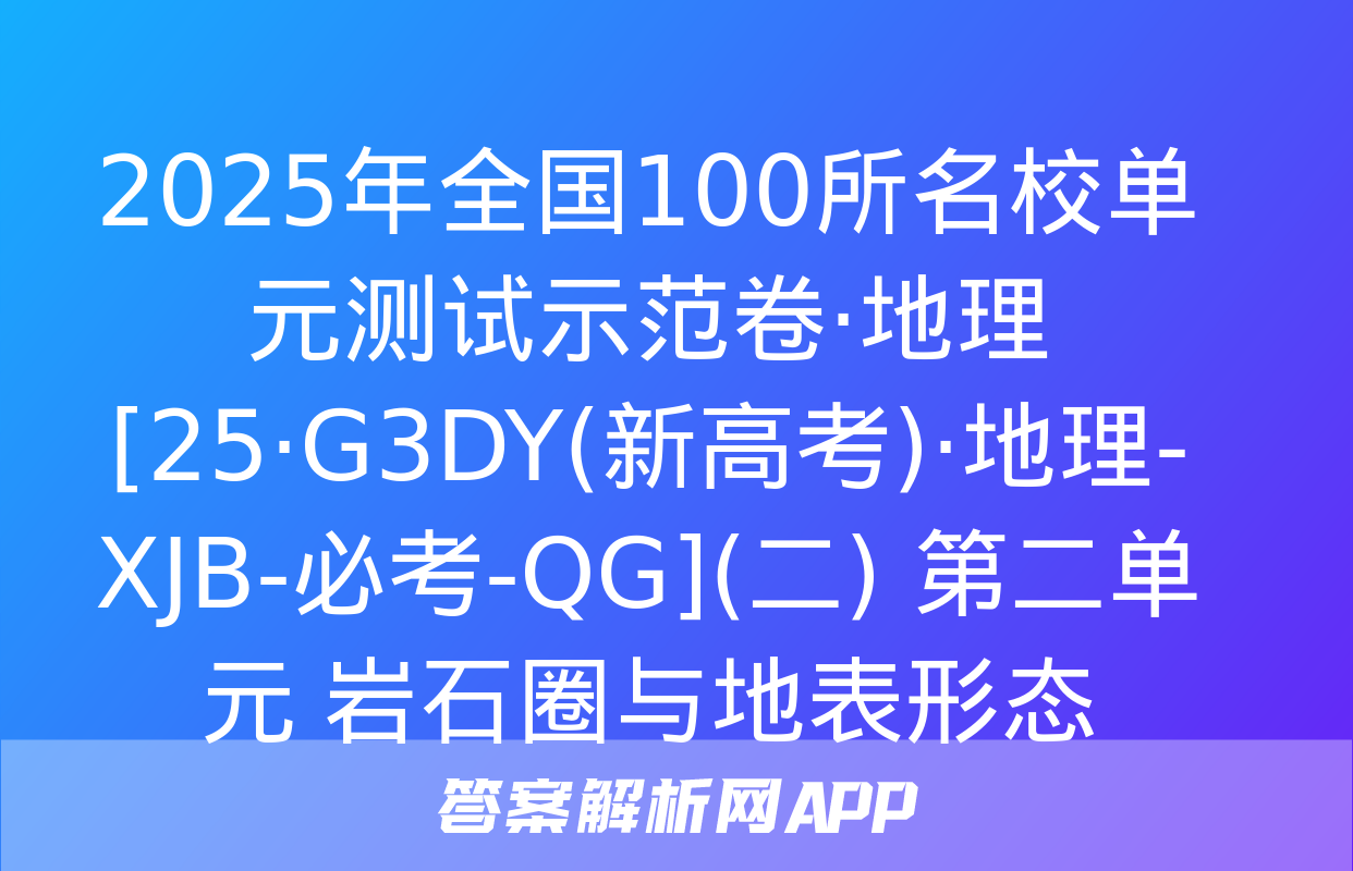 2025年全国100所名校单元测试示范卷·地理[25·G3DY(新高考)·地理-XJB-必考-QG](二) 第二单元 岩石圈与地表形态