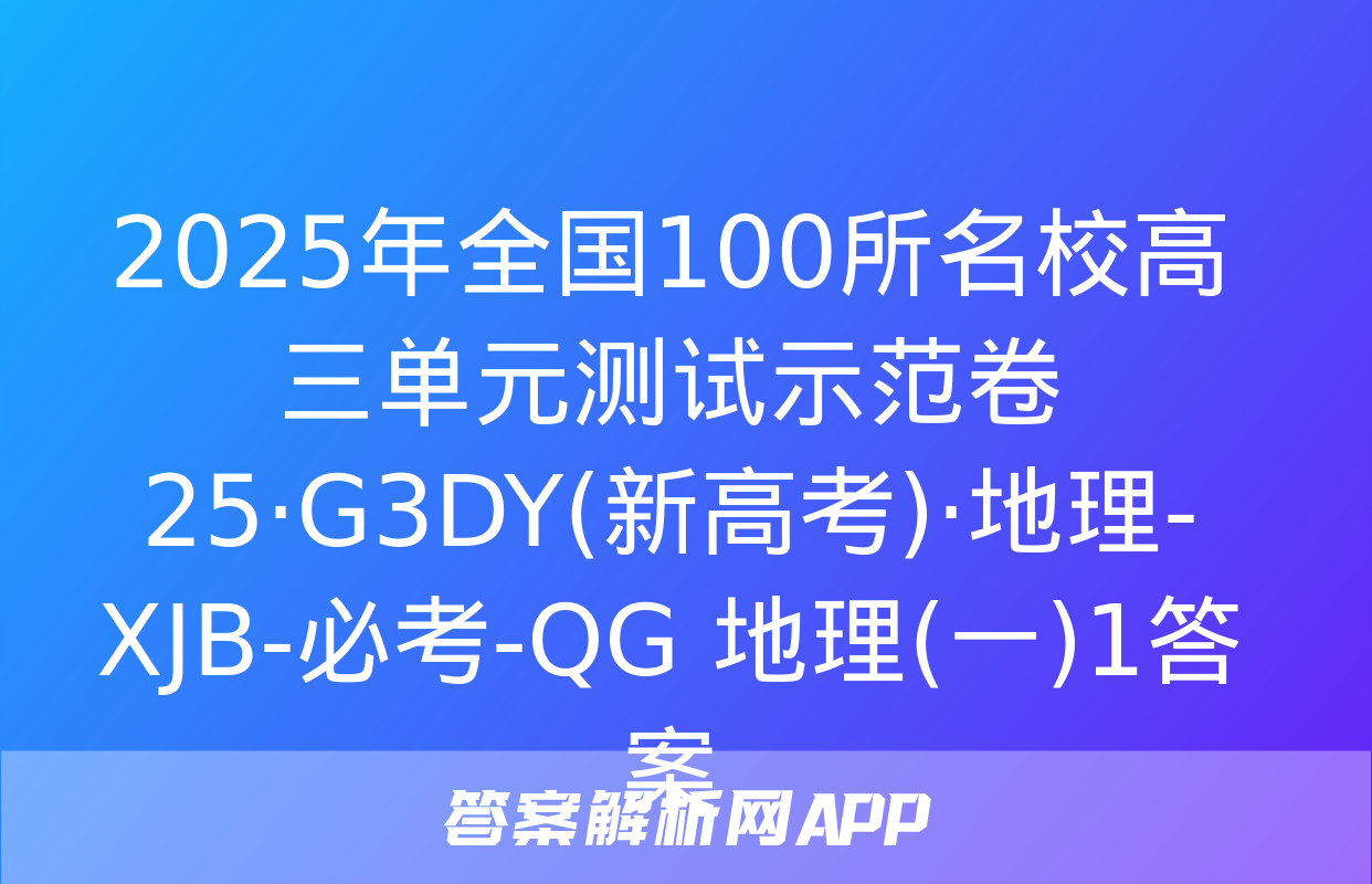 2025年全国100所名校高三单元测试示范卷 25·G3DY(新高考)·地理-XJB-必考-QG 地理(一)1答案