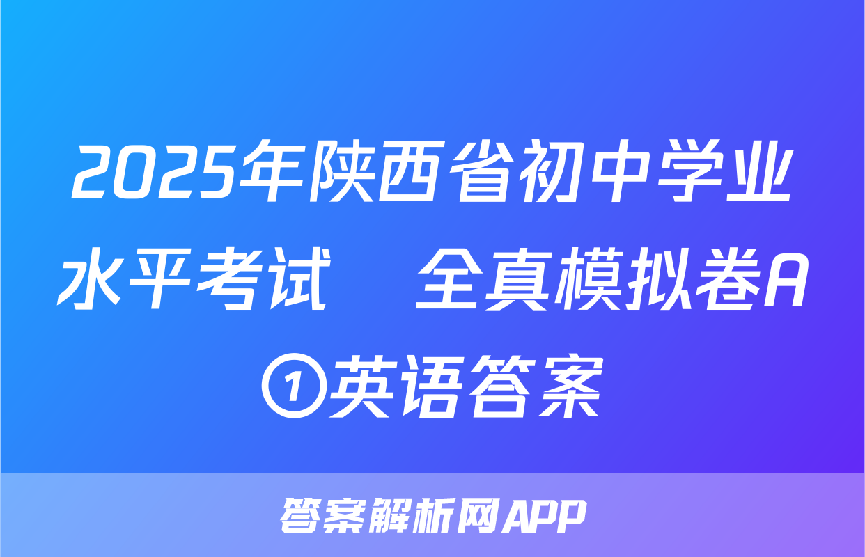 2025年陕西省初中学业水平考试•全真模拟卷A①英语答案