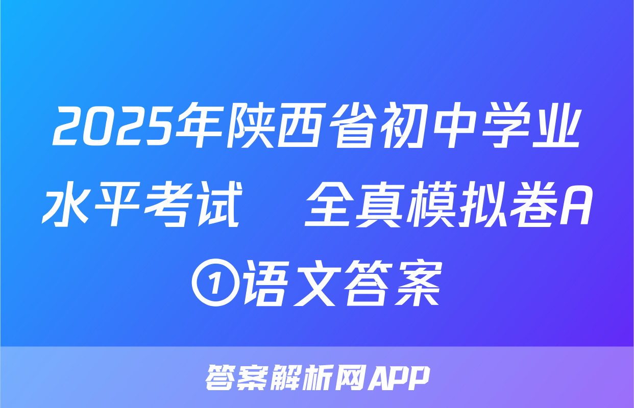 2025年陕西省初中学业水平考试•全真模拟卷A①语文答案