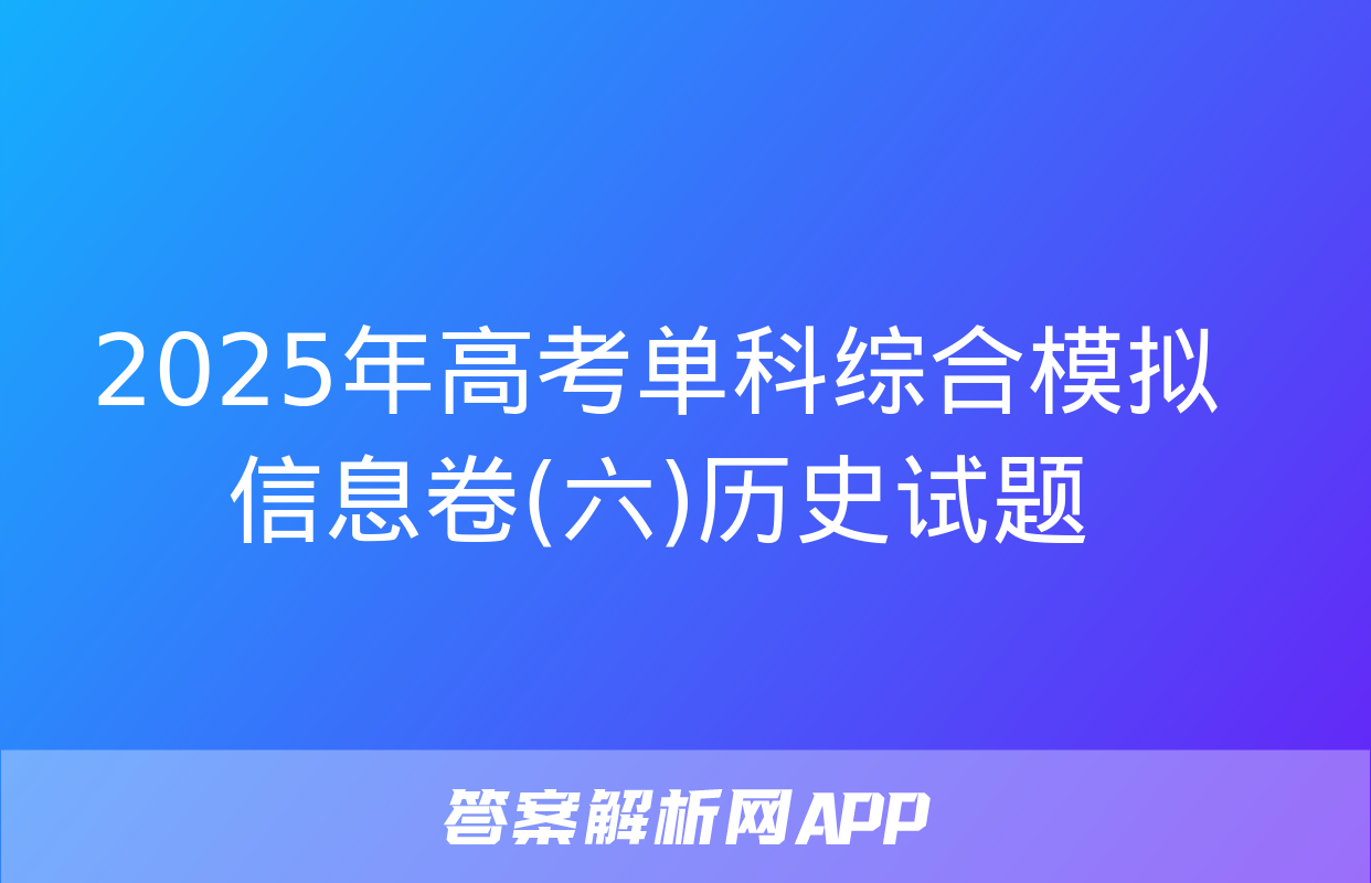 2025年高考单科综合模拟信息卷(六)历史试题