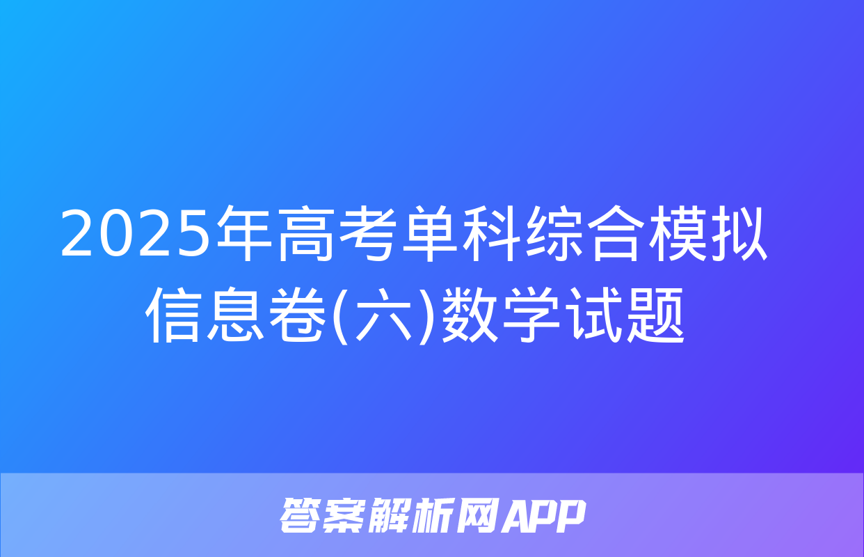 2025年高考单科综合模拟信息卷(六)数学试题