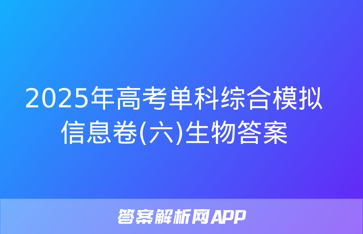 2025年高考单科综合模拟信息卷(六)生物答案