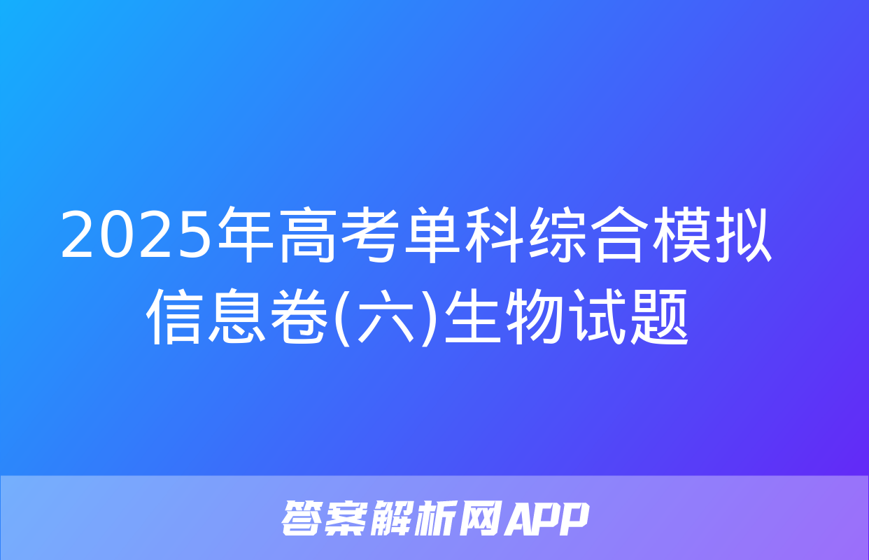 2025年高考单科综合模拟信息卷(六)生物试题