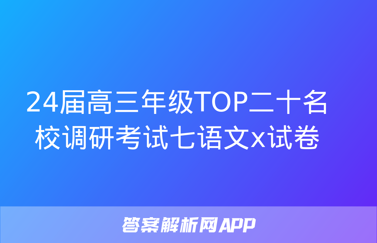 24届高三年级TOP二十名校调研考试七语文x试卷