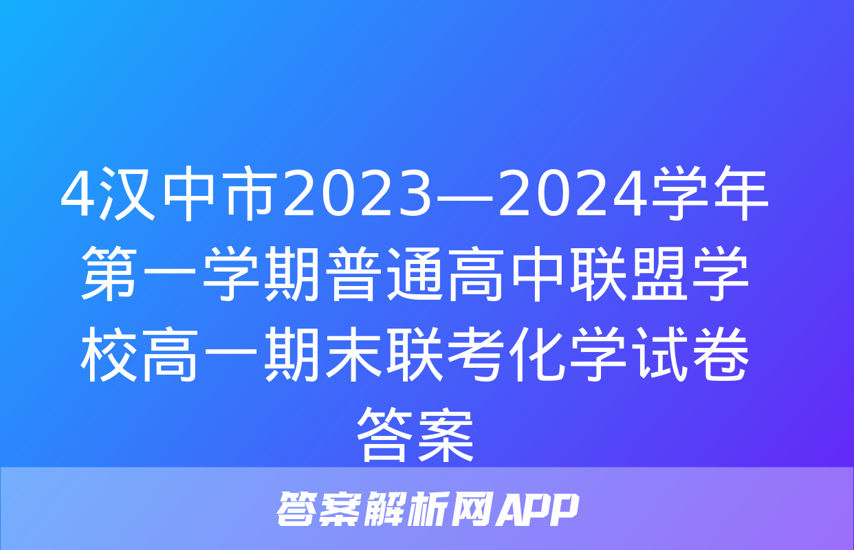 4汉中市2023—2024学年第一学期普通高中联盟学校高一期末联考化学试卷答案