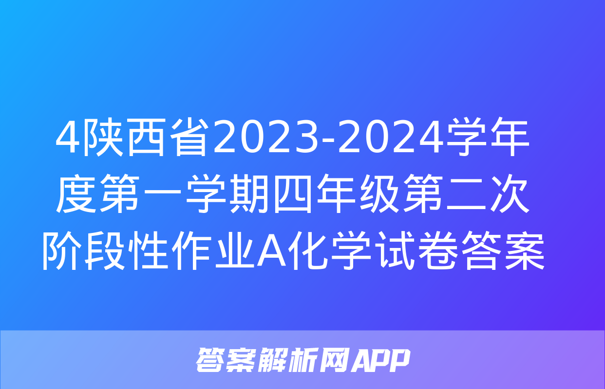 4陕西省2023-2024学年度第一学期四年级第二次阶段性作业A化学试卷答案