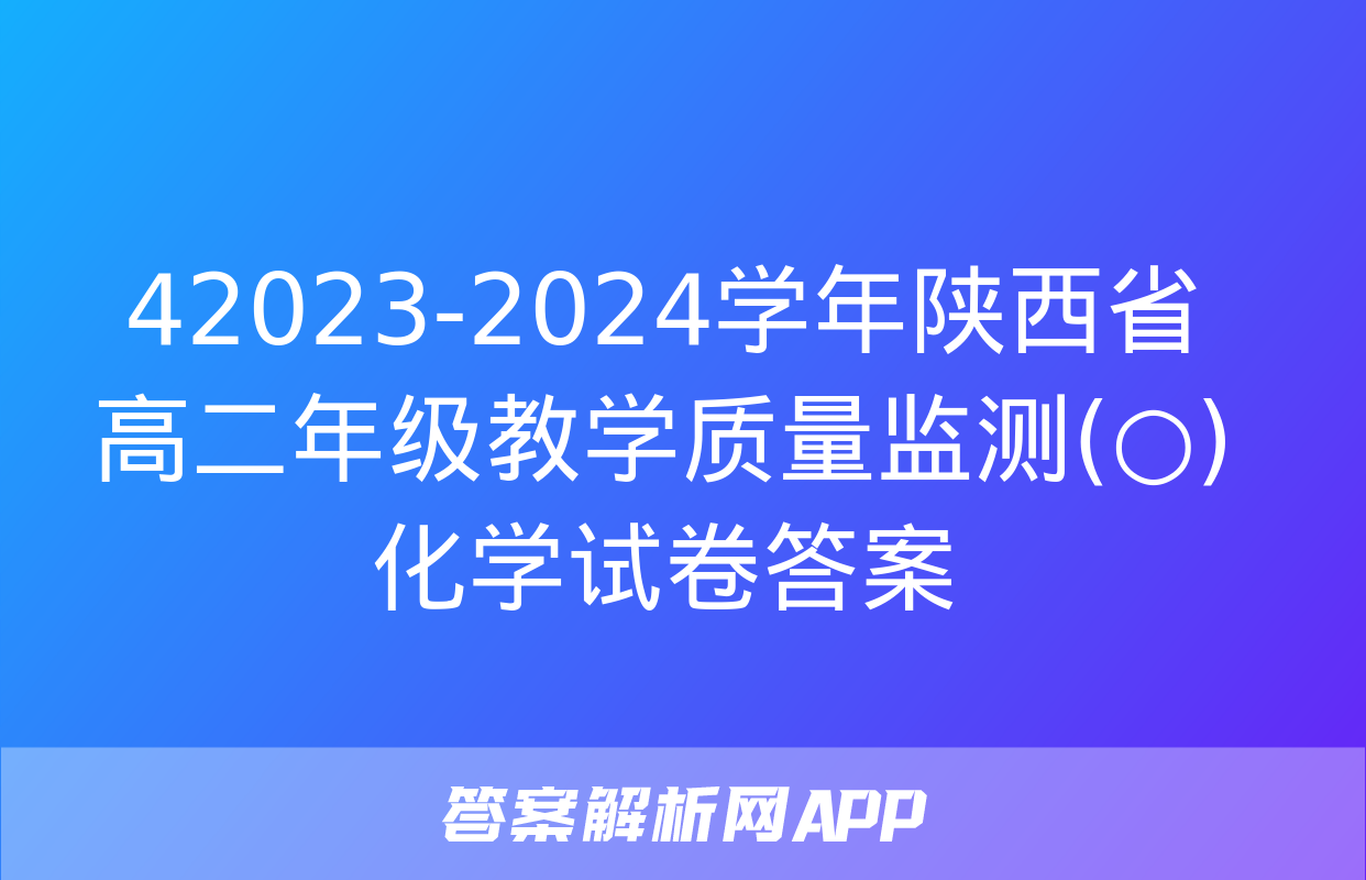 42023-2024学年陕西省高二年级教学质量监测(○)化学试卷答案