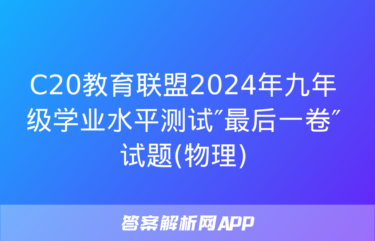 C20教育联盟2024年九年级学业水平测试″最后一卷″试题(物理)