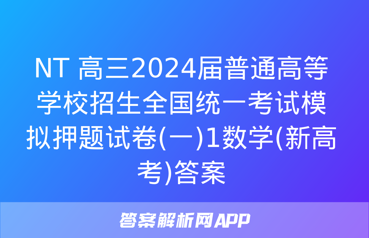 NT 高三2024届普通高等学校招生全国统一考试模拟押题试卷(一)1数学(新高考)答案