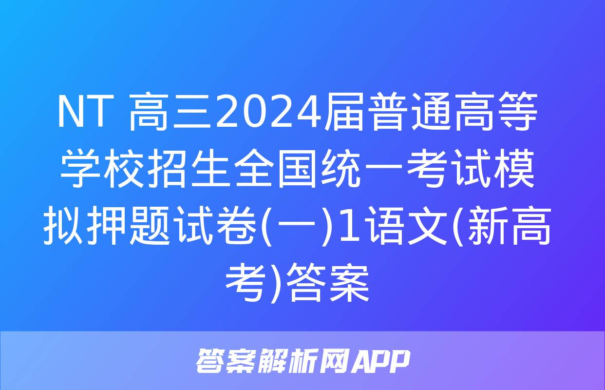 NT 高三2024届普通高等学校招生全国统一考试模拟押题试卷(一)1语文(新高考)答案