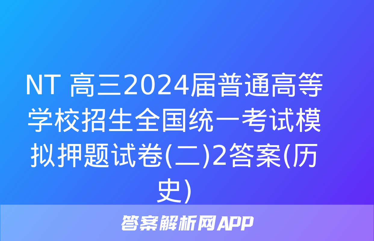 NT 高三2024届普通高等学校招生全国统一考试模拟押题试卷(二)2答案(历史)