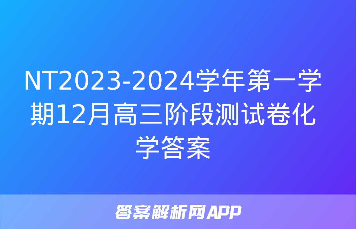 NT2023-2024学年第一学期12月高三阶段测试卷化学答案