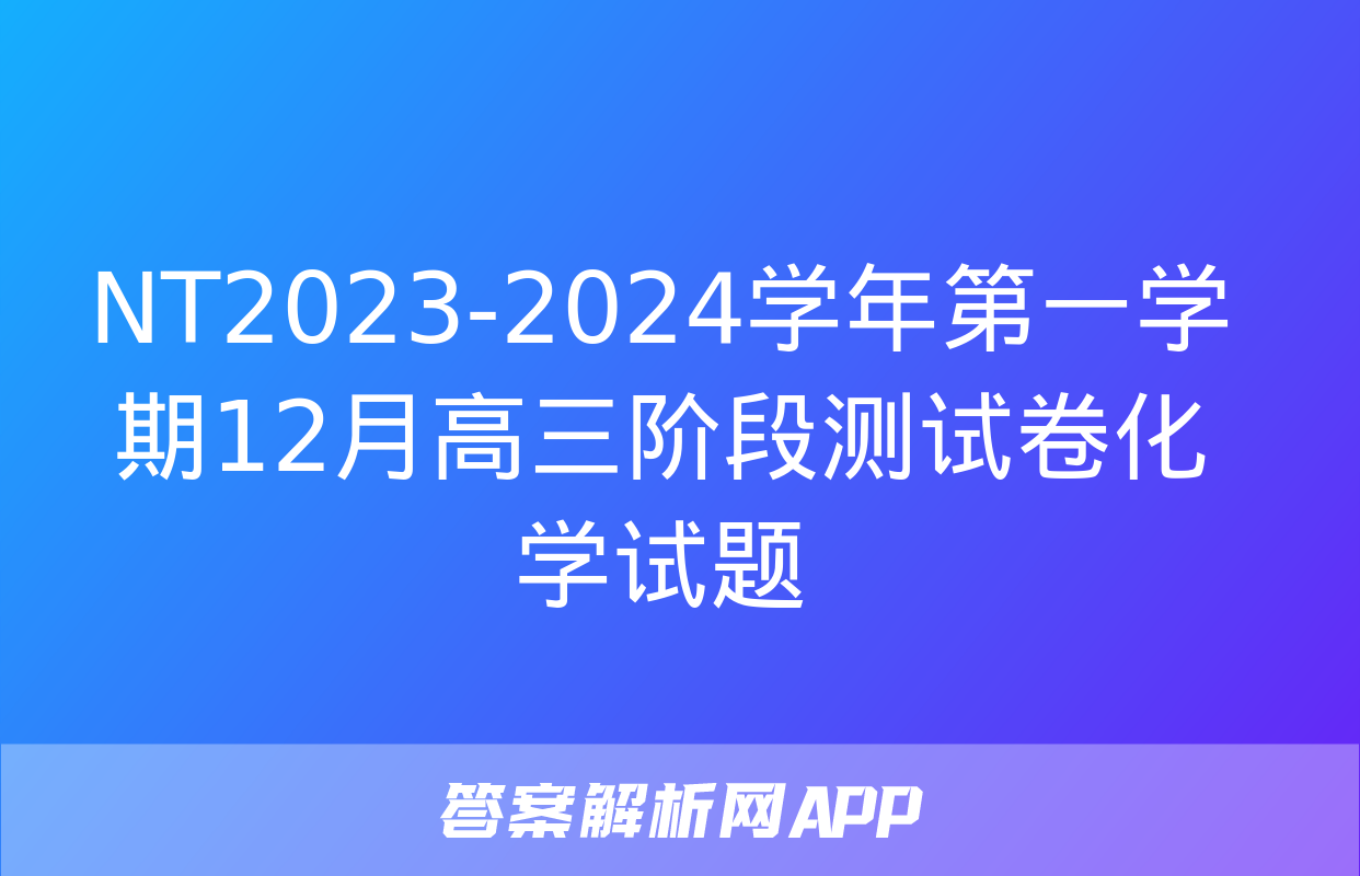 NT2023-2024学年第一学期12月高三阶段测试卷化学试题