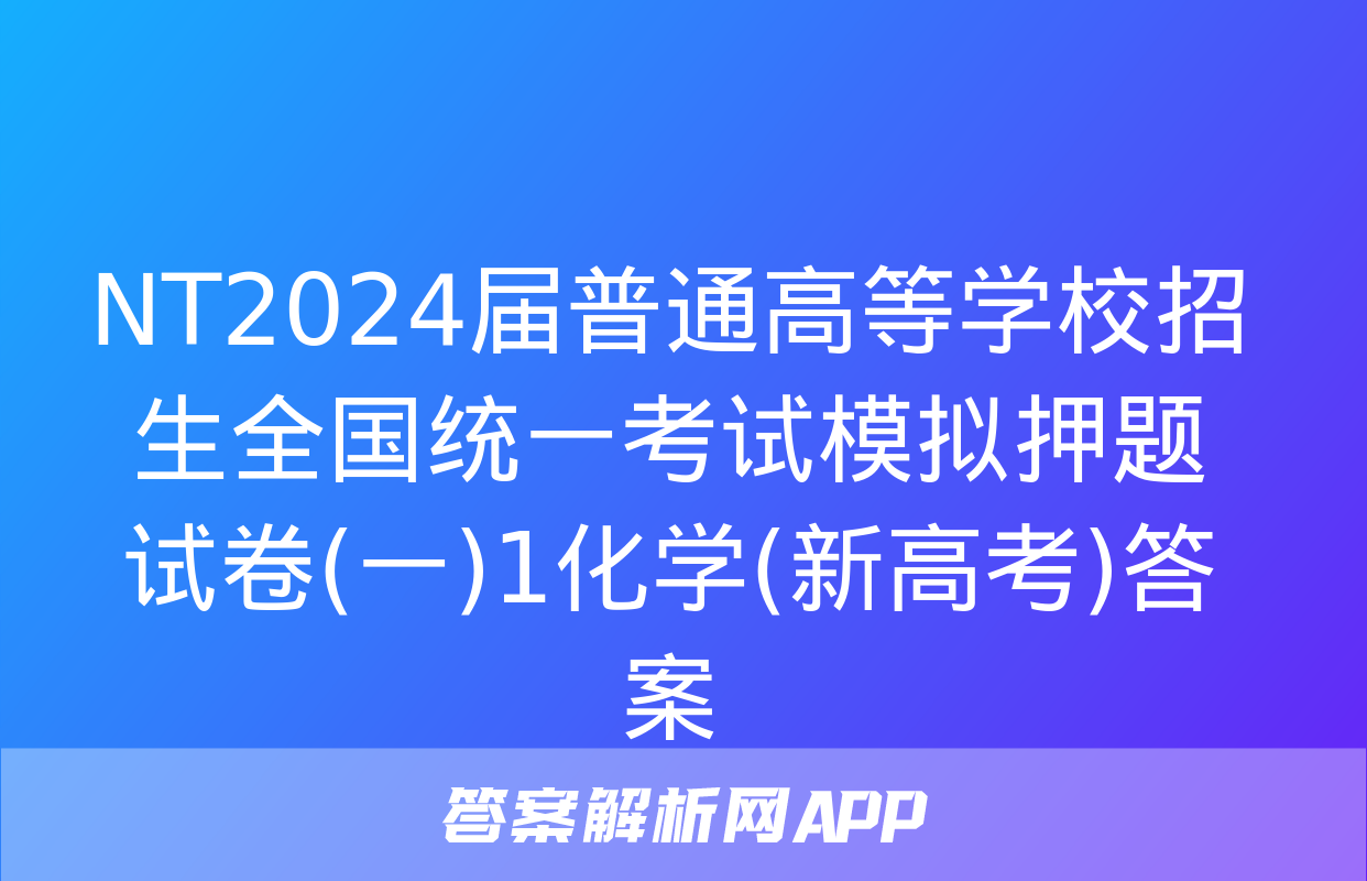 NT2024届普通高等学校招生全国统一考试模拟押题试卷(一)1化学(新高考)答案