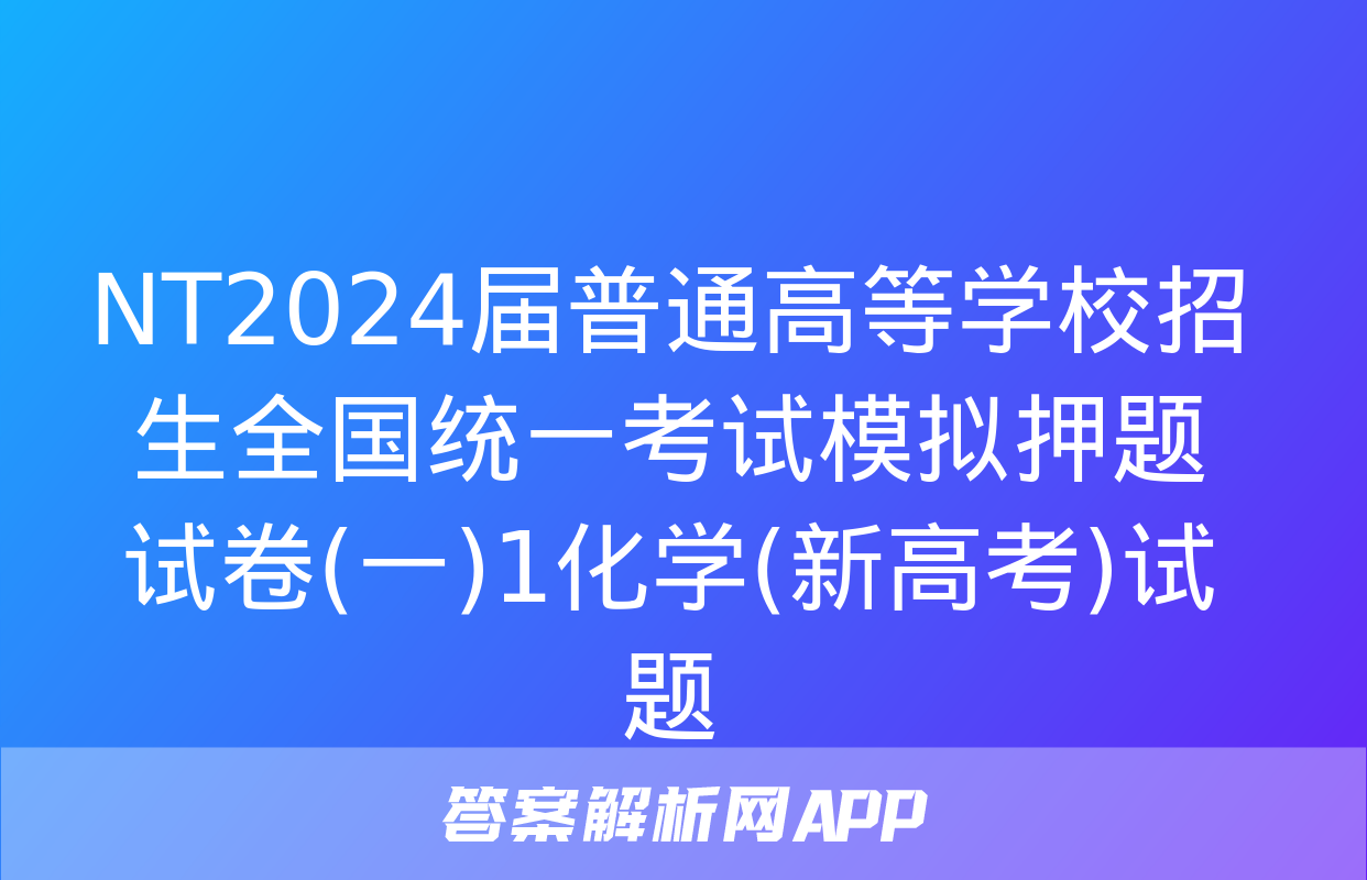 NT2024届普通高等学校招生全国统一考试模拟押题试卷(一)1化学(新高考)试题