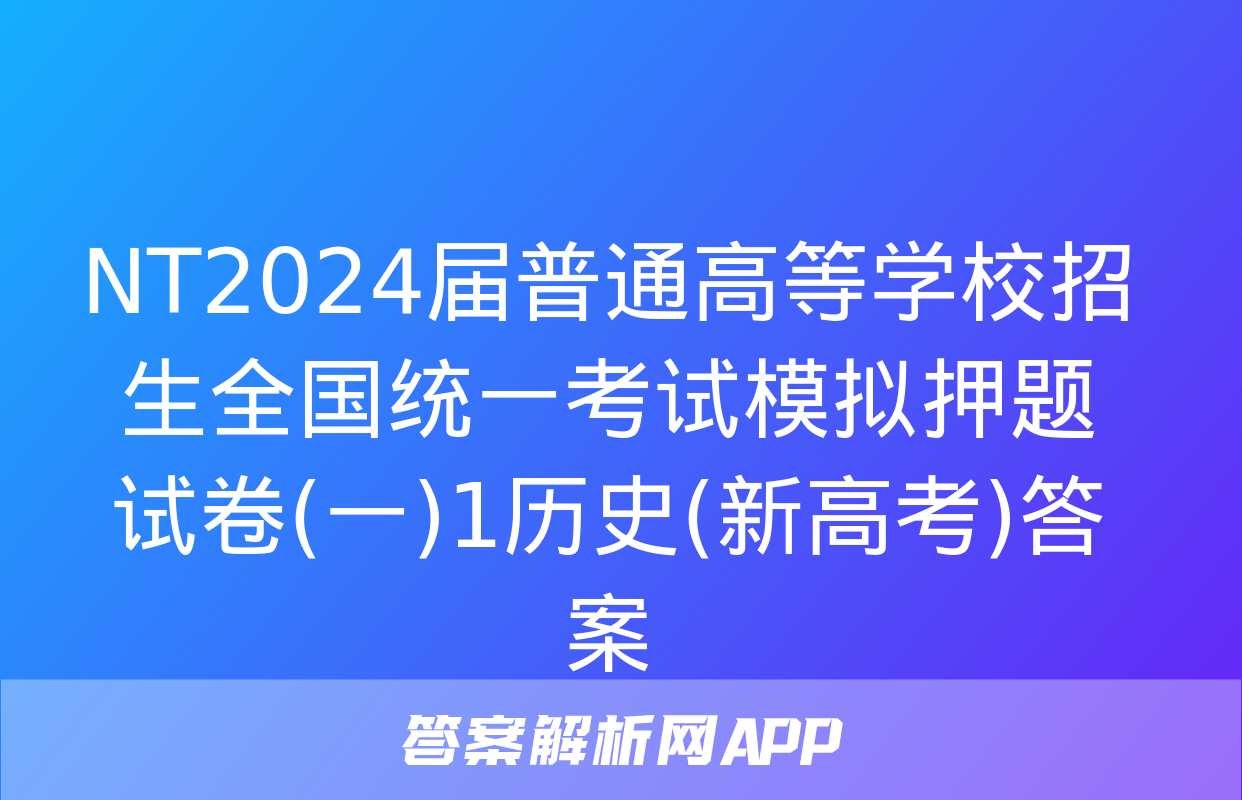 NT2024届普通高等学校招生全国统一考试模拟押题试卷(一)1历史(新高考)答案