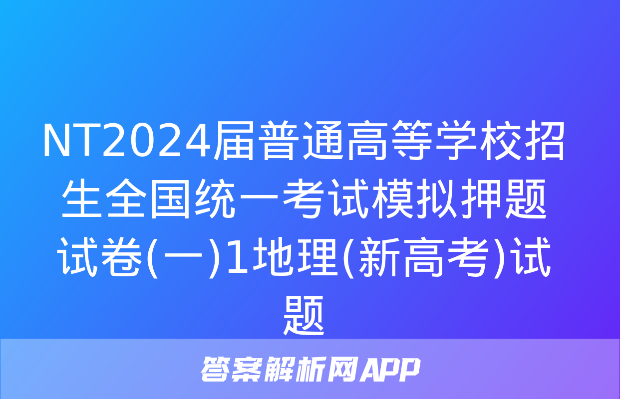 NT2024届普通高等学校招生全国统一考试模拟押题试卷(一)1地理(新高考)试题