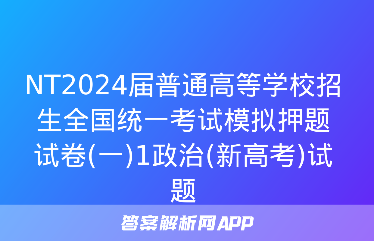 NT2024届普通高等学校招生全国统一考试模拟押题试卷(一)1政治(新高考)试题