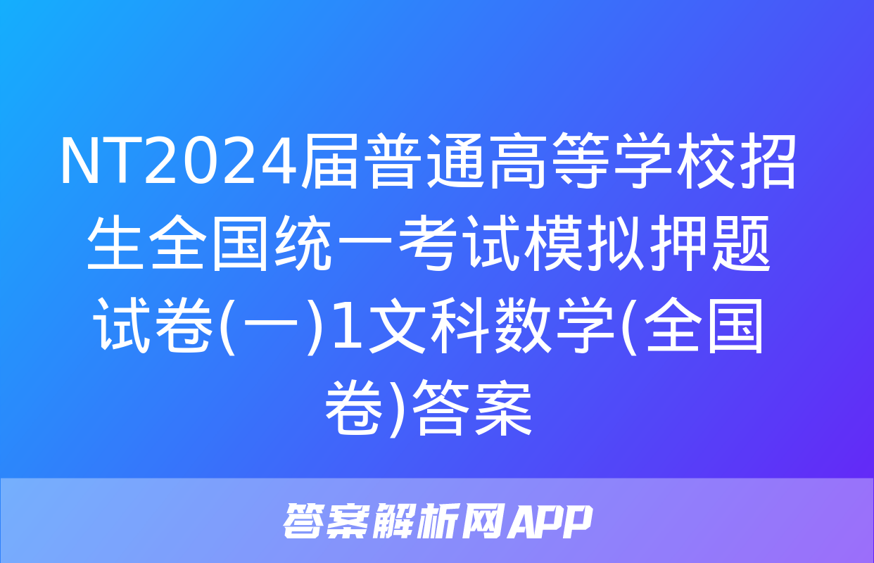 NT2024届普通高等学校招生全国统一考试模拟押题试卷(一)1文科数学(全国卷)答案