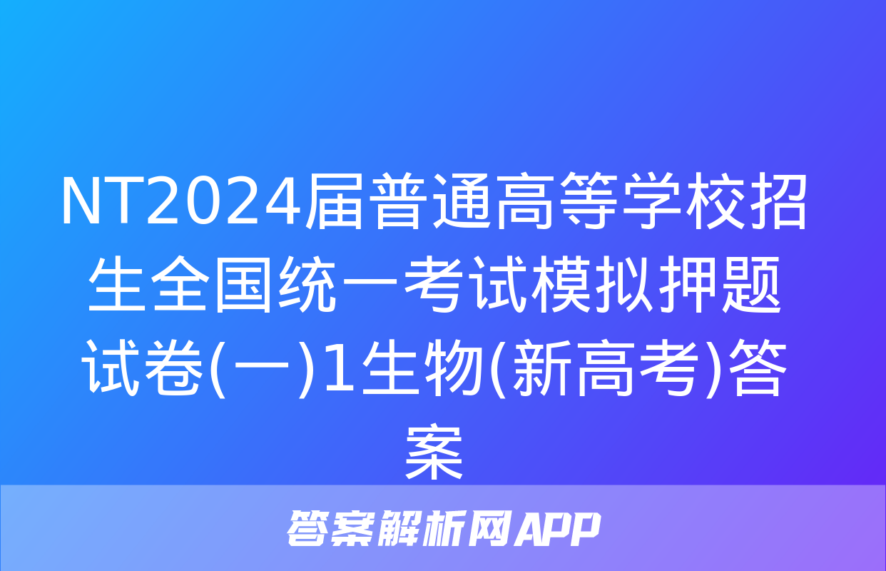 NT2024届普通高等学校招生全国统一考试模拟押题试卷(一)1生物(新高考)答案