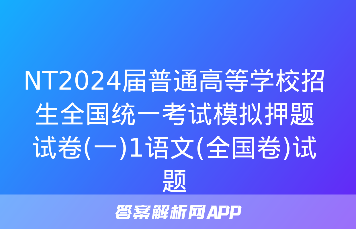 NT2024届普通高等学校招生全国统一考试模拟押题试卷(一)1语文(全国卷)试题