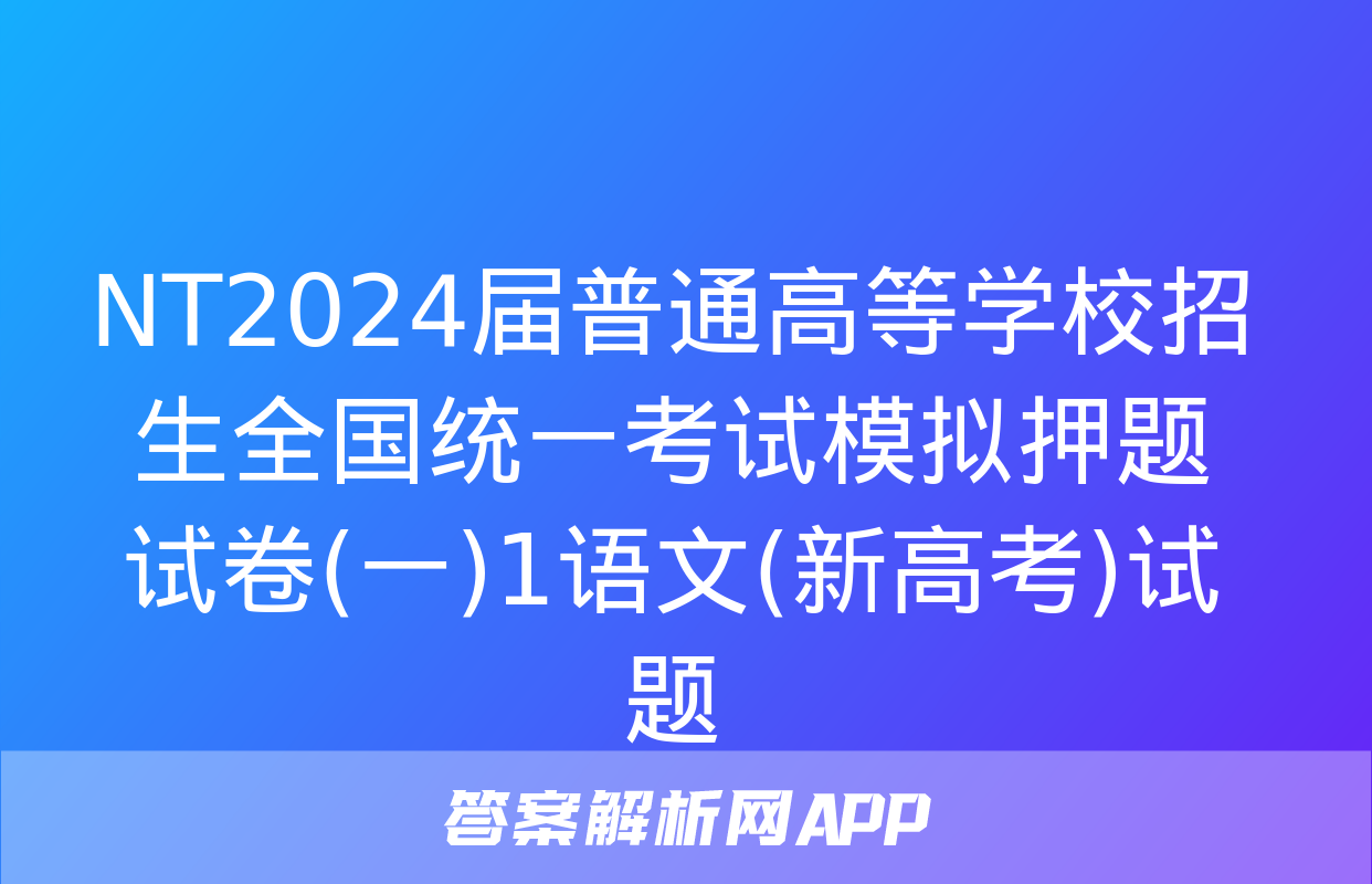 NT2024届普通高等学校招生全国统一考试模拟押题试卷(一)1语文(新高考)试题