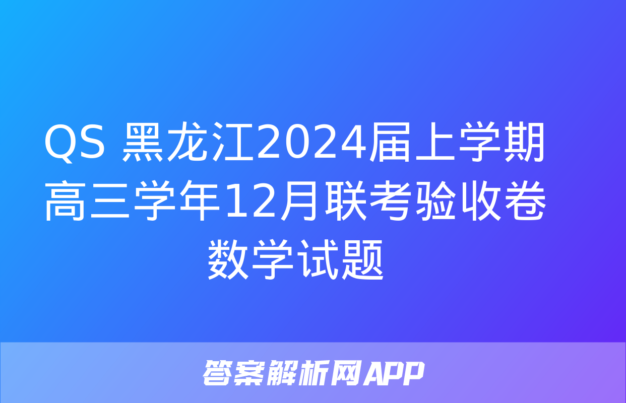 QS 黑龙江2024届上学期高三学年12月联考验收卷数学试题