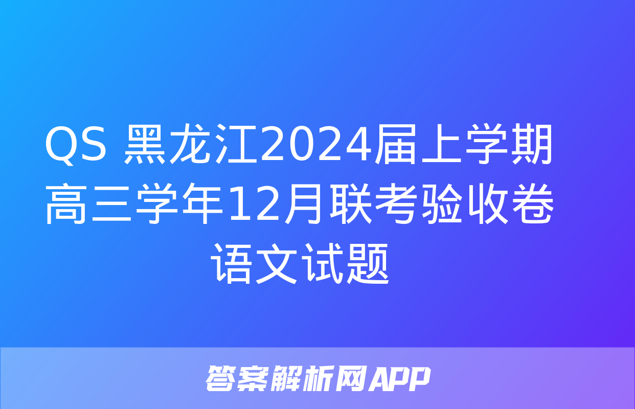 QS 黑龙江2024届上学期高三学年12月联考验收卷语文试题